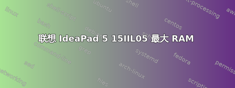 联想 IdeaPad 5 15IIL05 最大 RAM