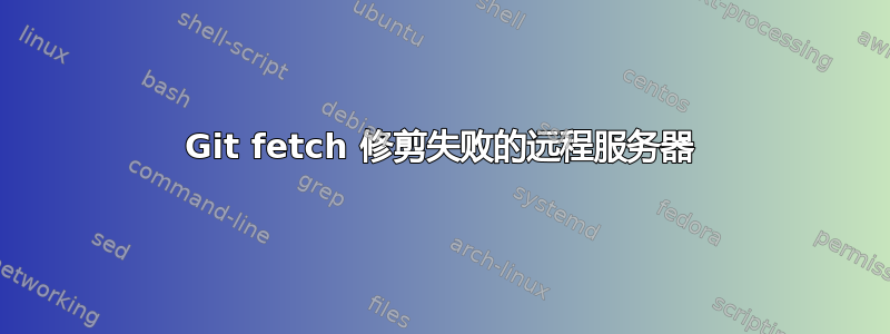 Git fetch 修剪失败的远程服务器