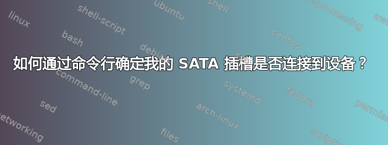 如何通过命令行确定我的 SATA 插槽是否连接到设备？