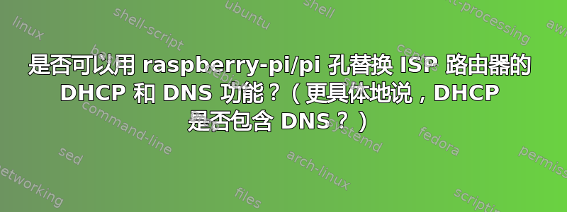 是否可以用 raspberry-pi/pi 孔替换 ISP 路由器的 DHCP 和 DNS 功能？（更具体地说，DHCP 是否包含 DNS？）