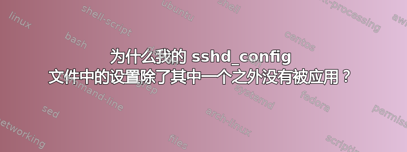 为什么我的 sshd_config 文件中的设置除了其中一个之外没有被应用？