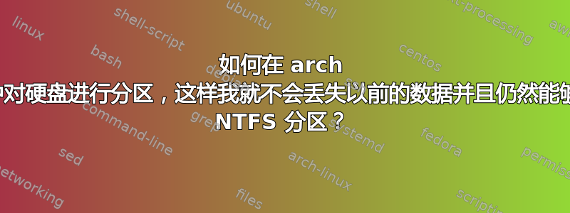 如何在 arch 安装过程中对硬盘进行分区，这样我就不会丢失以前的数据并且仍然能够使用我的 NTFS 分区？