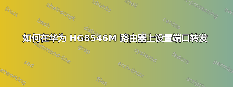 如何在华为 HG8546M 路由器上设置端口转发