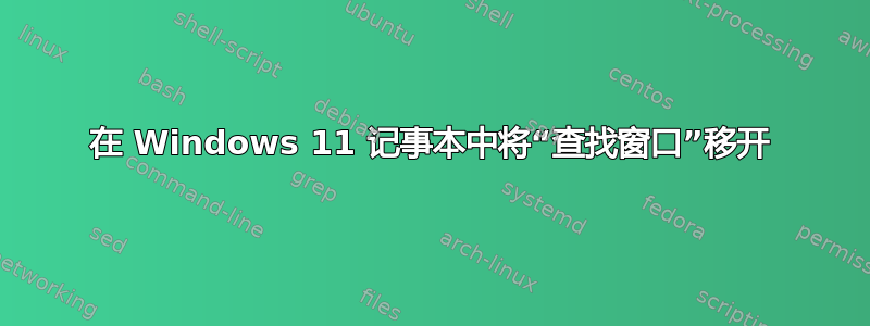 在 Windows 11 记事本中将“查找窗口”移开