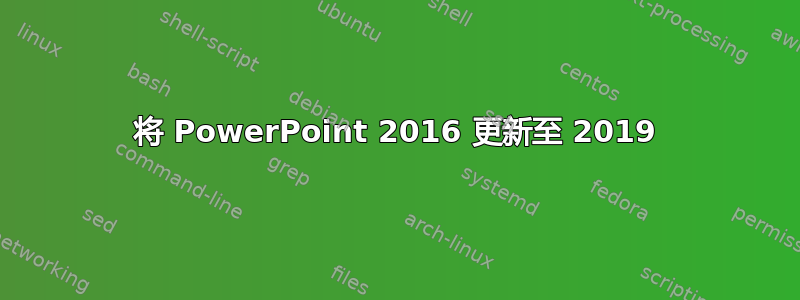 将 PowerPoint 2016 更新至 2019