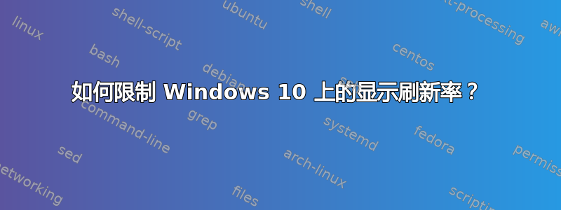 如何限制 Windows 10 上的显示刷新率？