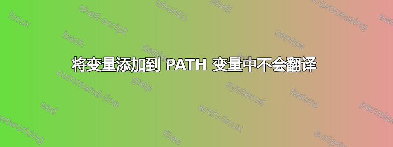 将变量添加到 PATH 变量中不会翻译