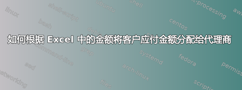 如何根据 Excel 中的金额将客户应付金额分配给代理商