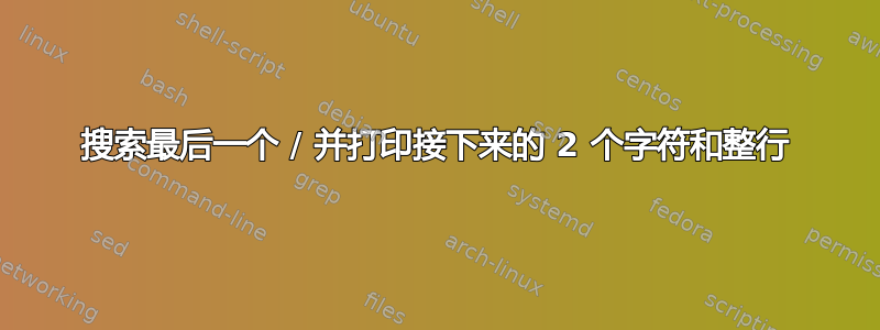 搜索最后一个 / 并打印接下来的 2 个字符和整行