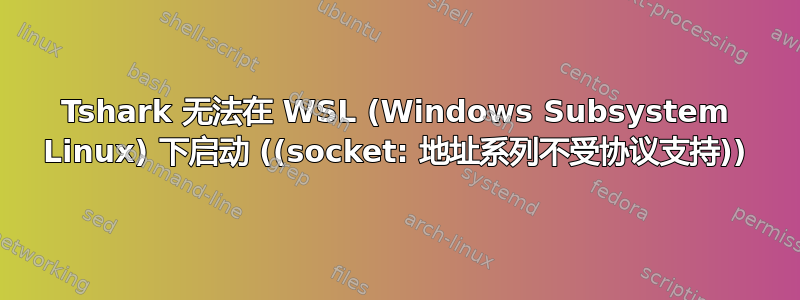 Tshark 无法在 WSL (Windows Subsystem Linux) 下启动 ((socket: 地址系列不受协议支持))