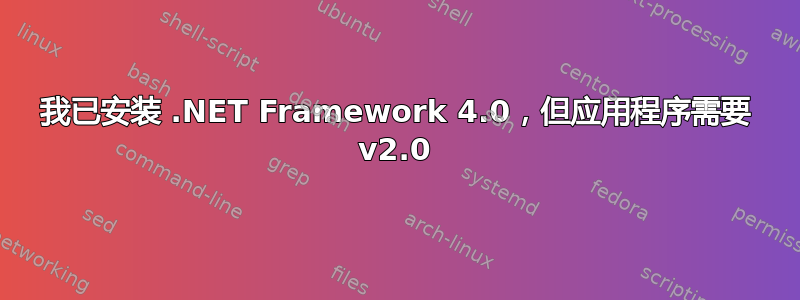 我已安装 .NET Framework 4.0，但应用程序需要 v2.0