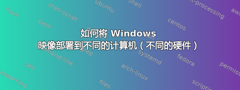 如何将 Windows 映像部署到不同的计算机（不同的硬件）