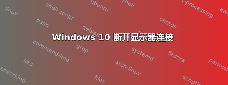 Windows 10 断开显示器连接