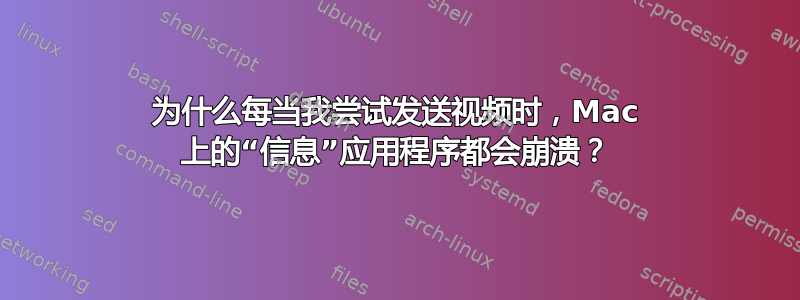 为什么每当我尝试发送视频时，Mac 上的“信息”应用程序都会崩溃？