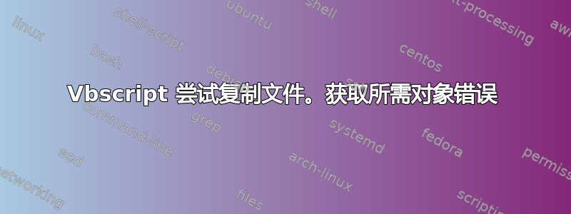 Vbscript 尝试复制文件。获取所需对象错误