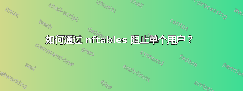 如何通过 nftables 阻止单个用户？