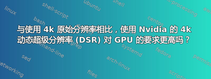 与使用 4k 原始分辨率相比，使用 Nvidia 的 4k 动态超级分辨率 (DSR) 对 GPU 的要求更高吗？