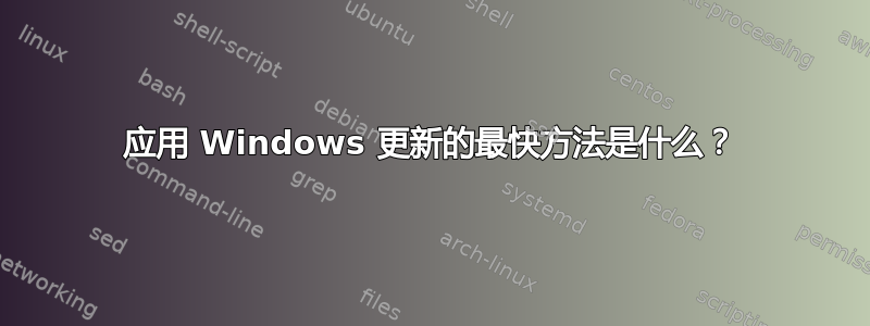 应用 Windows 更新的最快方法是什么？