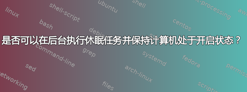 是否可以在后台执行休眠任务并保持计算机处于开启状态？