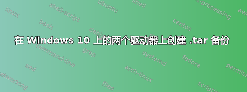 在 Windows 10 上的两个驱动器上创建 .tar 备份