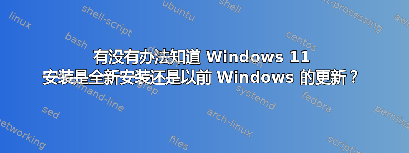 有没有办法知道 Windows 11 安装是全新安装还是以前 Windows 的更新？