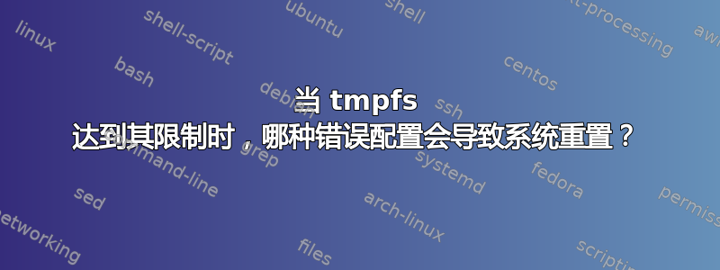 当 tmpfs 达到其限制时，哪种错误配置会导致系统重置？