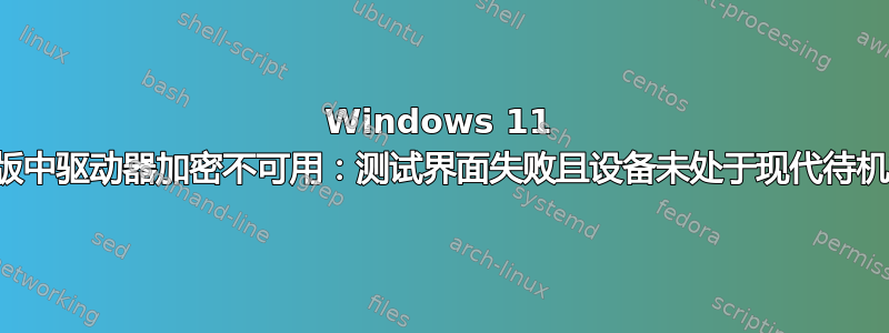 Windows 11 家庭版中驱动器加密不可用：测试界面失败且设备未处于现代待机状态