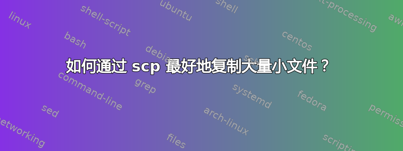 如何通过 scp 最好地复制大量小文件？