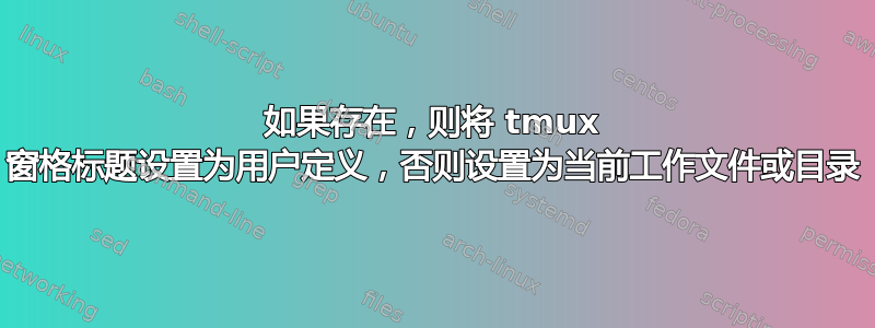 如果存在，则将 tmux 窗格标题设置为用户定义，否则设置为当前工作文件或目录