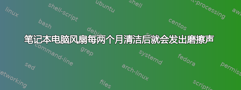 笔记本电脑风扇每两个月清洁后就会发出磨擦声