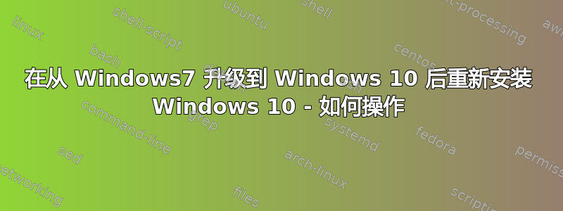 在从 Windows7 升级到 Windows 10 后重新安装 Windows 10 - 如何操作