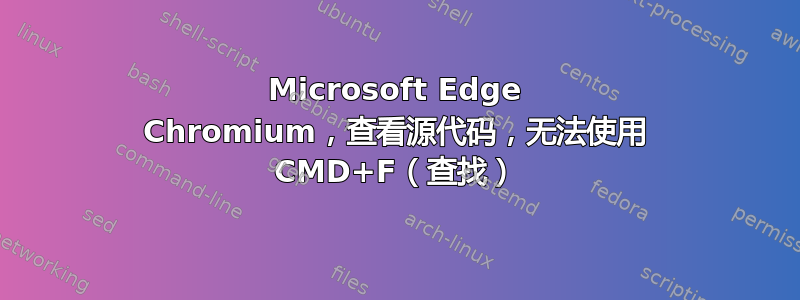 Microsoft Edge Chromium，查看源代码，无法使用 CMD+F（查找）