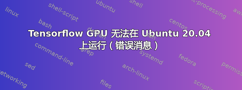 Tensorflow GPU 无法在 Ubuntu 20.04 上运行（错误消息）