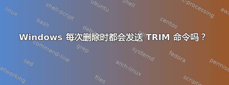 Windows 每次删除时都会发送 TRIM 命令吗？