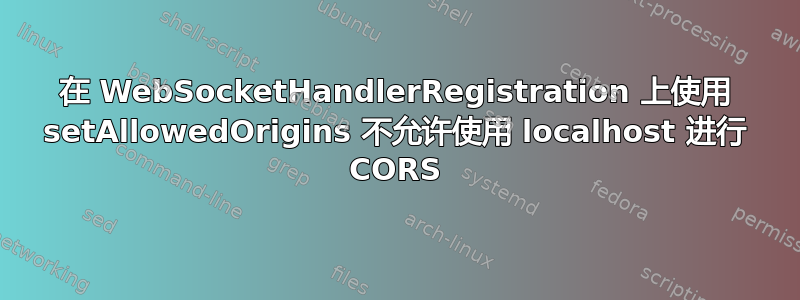 在 WebSocketHandlerRegistration 上使用 setAllowedOrigins 不允许使用 localhost 进行 CORS