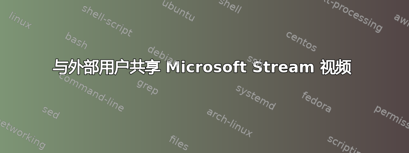 与外部用户共享 Microsoft Stream 视频