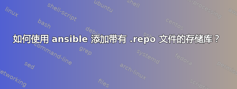 如何使用 ansible 添加带有 .repo 文件的存储库？