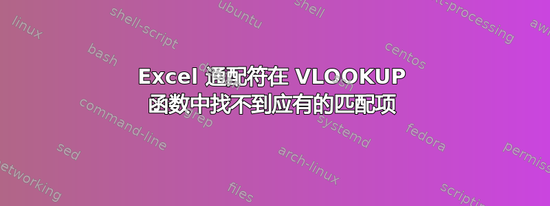 Excel 通配符在 VLOOKUP 函数中找不到应有的匹配项