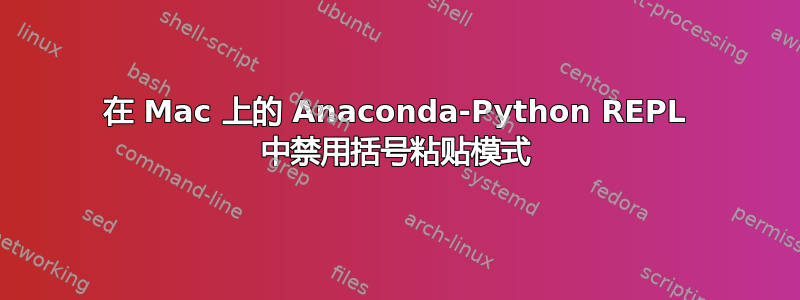 在 Mac 上的 Anaconda-Python REPL 中禁用括号粘贴模式