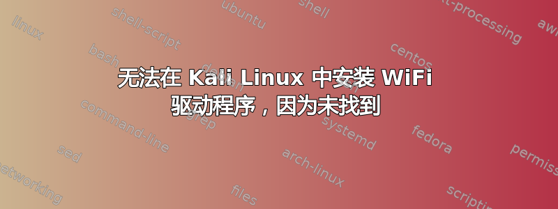 无法在 Kali Linux 中安装 WiFi 驱动程序，因为未找到