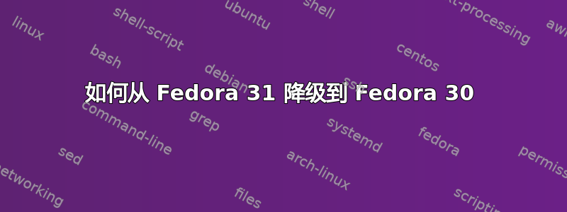 如何从 Fedora 31 降级到 Fedora 30