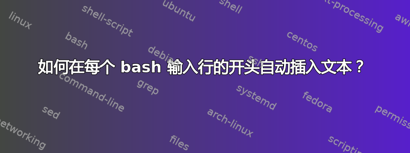 如何在每个 bash 输入行的开头自动插入文本？