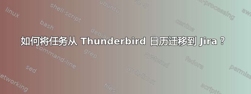 如何将任务从 Thunderbird 日历迁移到 Jira？