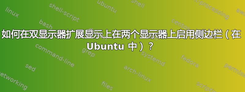 如何在双显示器扩展显示上在两个显示器上启用侧边栏（在 Ubuntu 中）？