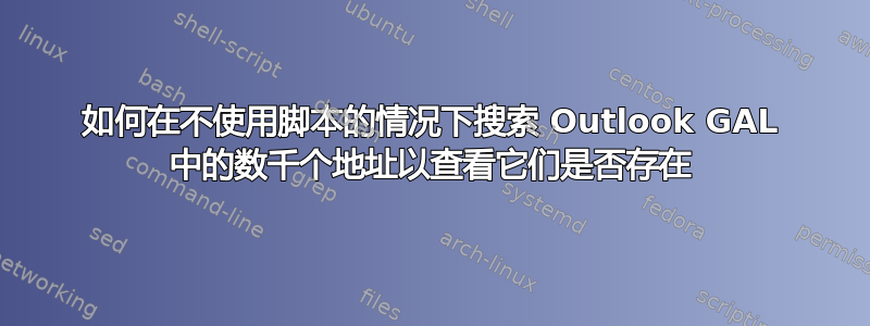 如何在不使用脚本的情况下搜索 Outlook GAL 中的数千个地址以查看它们是否存在