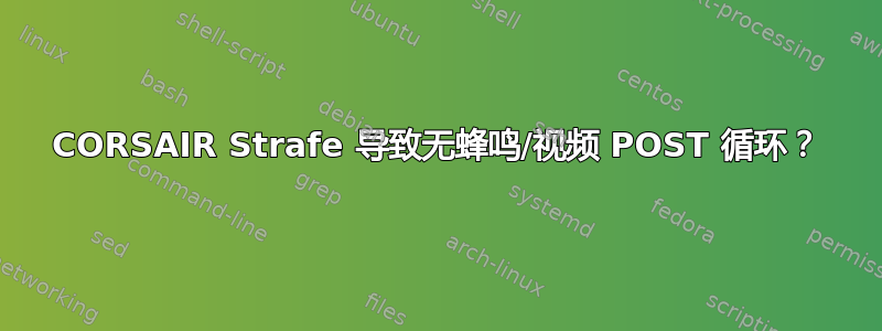 CORSAIR Strafe 导致无蜂鸣/视频 POST 循环？