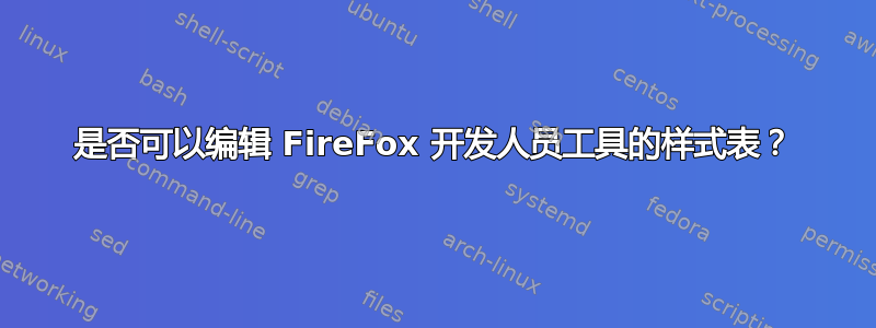 是否可以编辑 FireFox 开发人员工具的样式表？