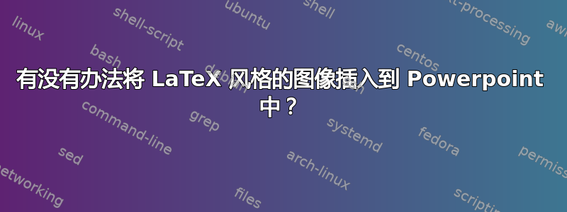 有没有办法将 LaTeX 风格的图像插入到 Powerpoint 中？