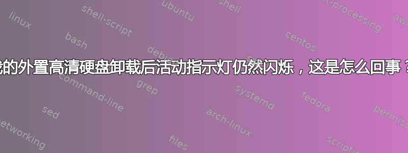 我的外置高清硬盘卸载后活动指示灯仍然闪烁，这是怎么回事？