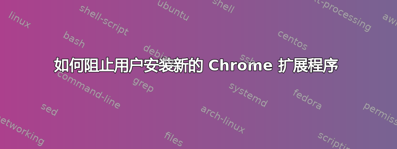 如何阻止用户安装新的 Chrome 扩展程序